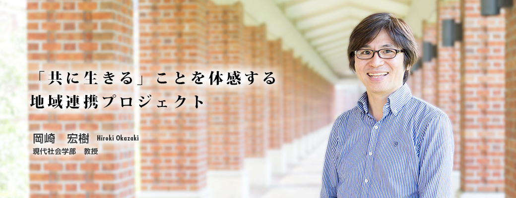 「共に生きる」ことを体感する地域連携プロジェクト 岡崎 宏樹 Hiroki Okazaki 現代社会学部 教授