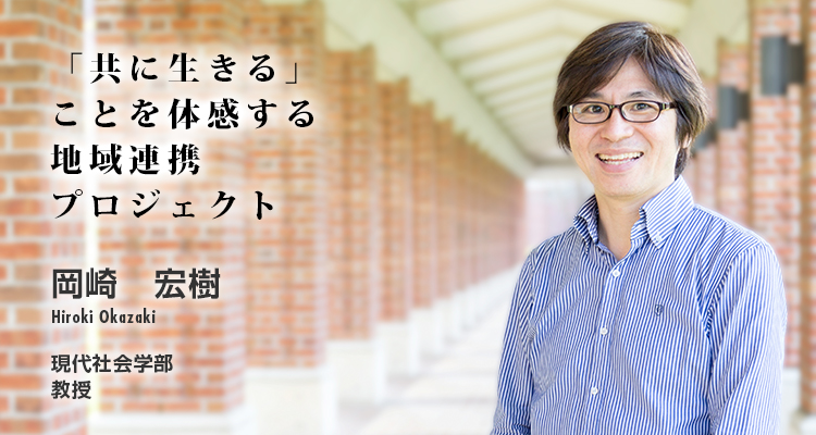 「共に生きる」ことを体感する地域連携プロジェクト 岡崎 宏樹 Hiroki Okazaki 現代社会学部 教授