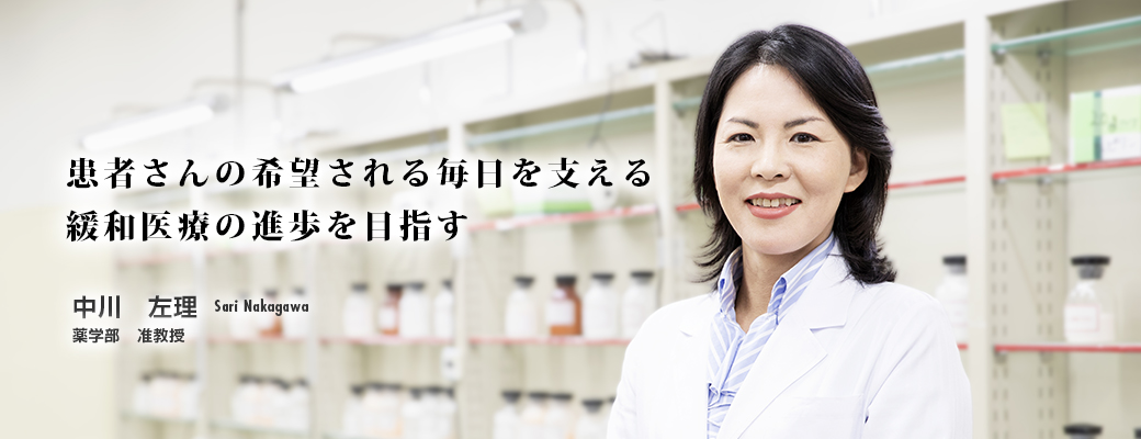 患者さんの希望される毎日を支える緩和医療の進歩を目指す 中川 左理 Sari Nakagawa 薬学部 専任講師