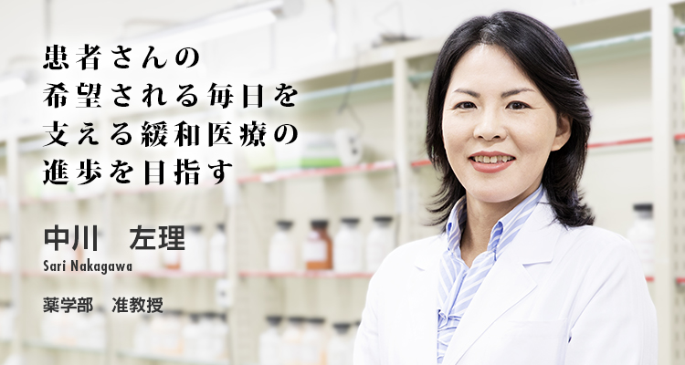 患者さんの希望される毎日を支える緩和医療の進歩を目指す 中川 左理 Sari Nakagawa 薬学部 専任講師