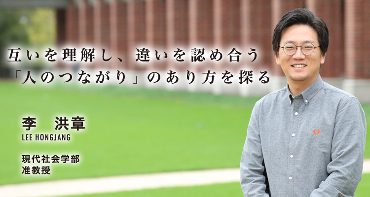 互いを理解し、違いを認め合う「人のつながり」のあり方を探る　李　洪章　現代社会学部　准教授