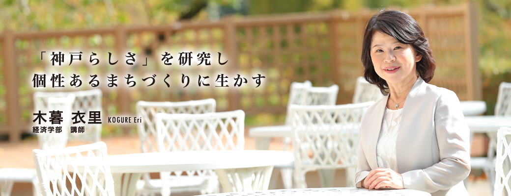 「神戸らしさ」を研究し個性あるまちづくりに生かす 木暮 衣里 Kogure Eri 経済学部 講師