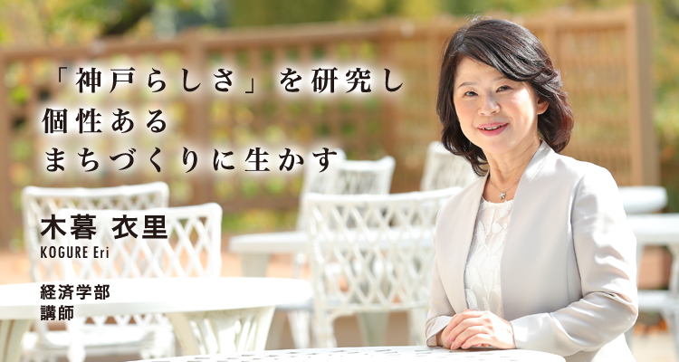 「神戸らしさ」を研究し個性あるまちづくりに生かす　木暮　衣里　Kogure Eri　経済学部　講師