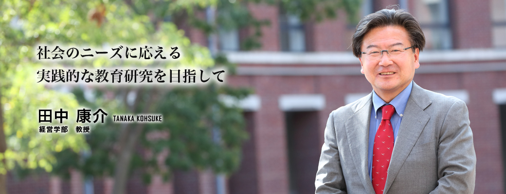 社会のニーズに応える実践的な教育研究を目指して（田中　康介／経営学部　教授）