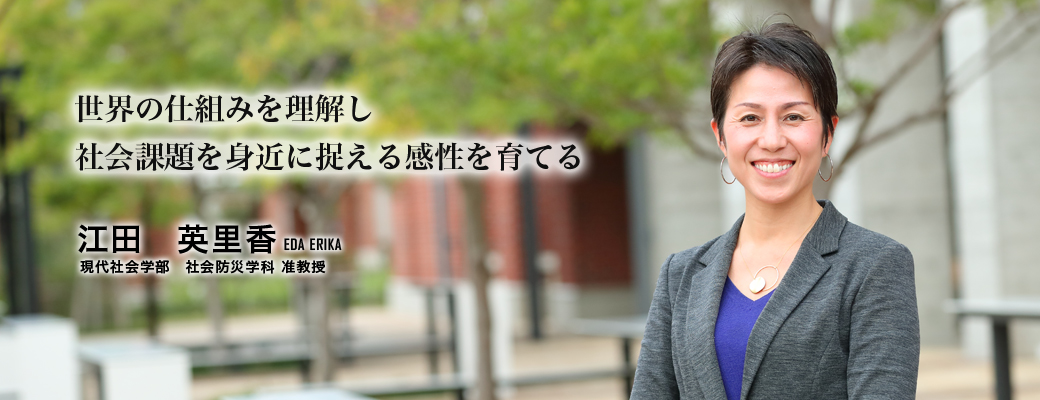 世界の仕組みを理解し社会課題を身近に捉える感性を育てる（江田　英里香／現代社会学部　社会防災学科　准教授）