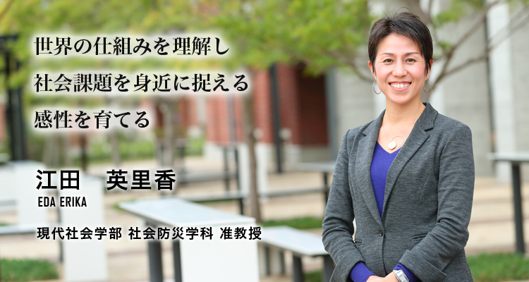 世界の仕組みを理解し社会課題を身近に捉える感性を育てる（江田　英里香／現代社会学部　社会防災学科　准教授）