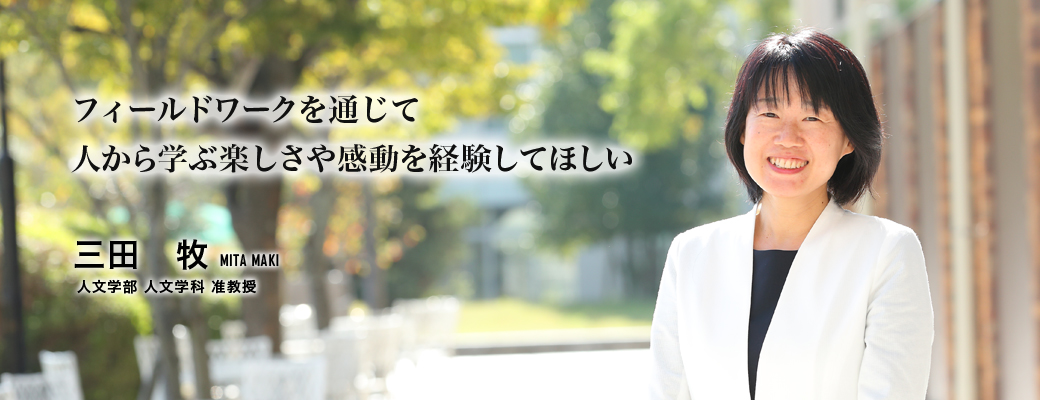 フィールドワークを通じて人から学ぶ楽しさや感動を経験してほしい（三田　牧／人文学部　人文学科　准教授）