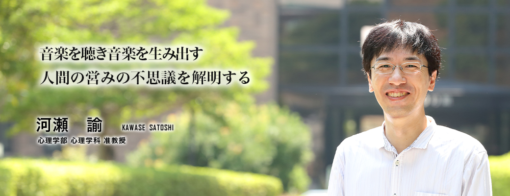 音楽を聴き音楽を生み出す　人間の営みの不思議を解明する（河瀬　諭／心理学部 心理学科 准教授）