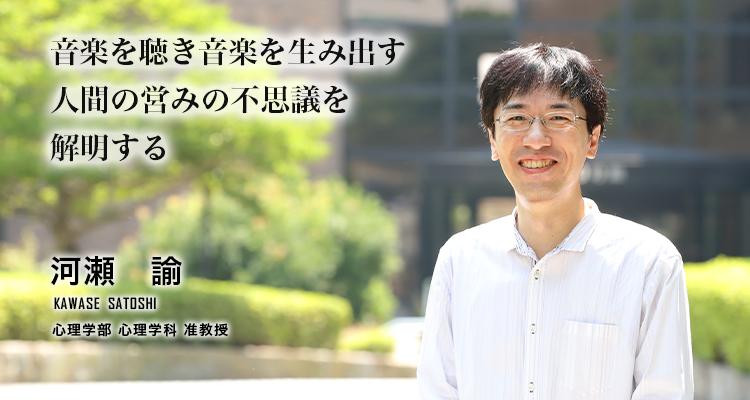 音楽を聴き音楽を生み出す　人間の営みの不思議を解明する（河瀬　諭／心理学部 心理学科 准教授）