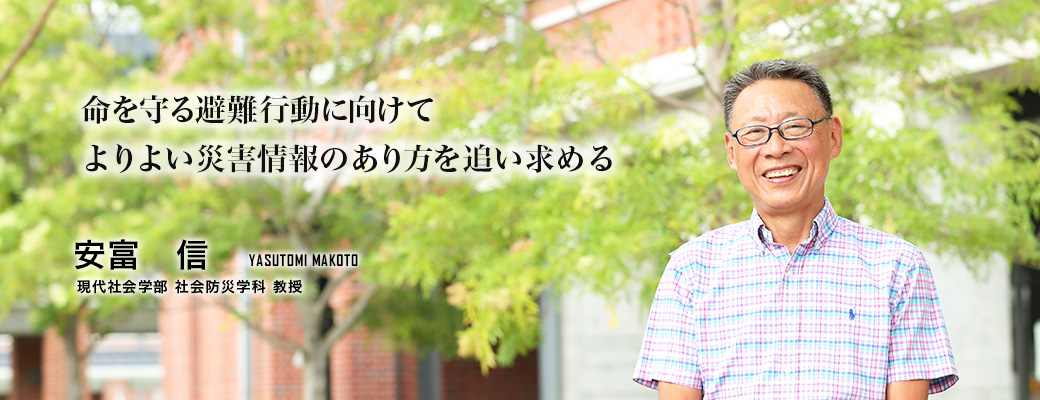 命を守る避難行動に向けて　よりよい災害情報のあり方を追い求める（安富　信／現代社会学部 社会防災学科 教授）