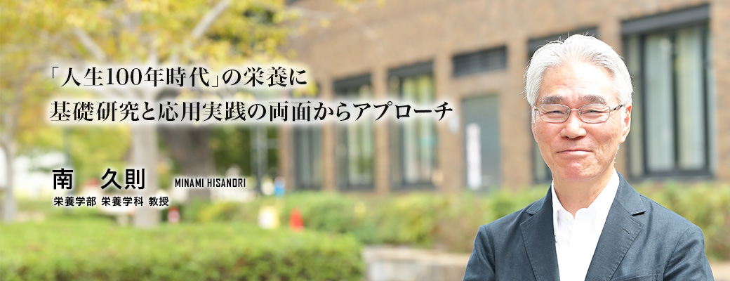 「人生100年時代」の栄養に　基礎研究と応用実践の両面からアプローチ（南　久則／栄養学部 栄養学科 教授）