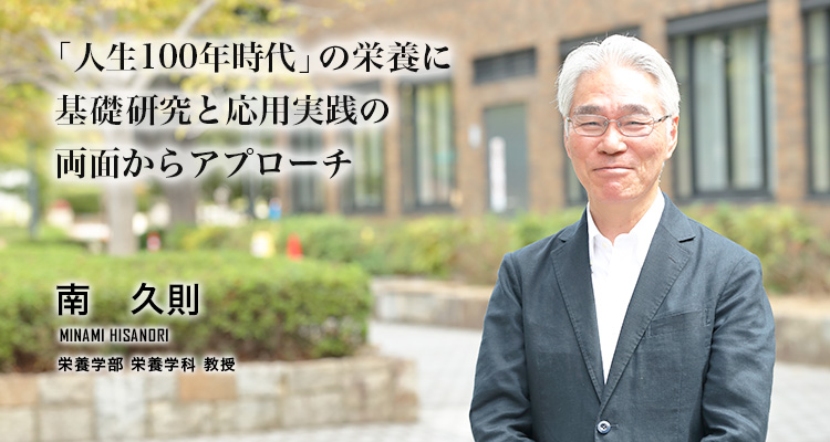 「人生100年時代」の栄養に　基礎研究と応用実践の両面からアプローチ（南　久則／栄養学部 栄養学科 教授）