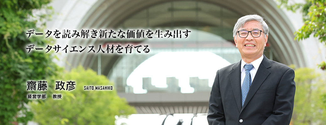 データを読み解き新たな価値を生み出すデータサイエンス人材を育てる（齋藤　政彦／経営学部　教授）