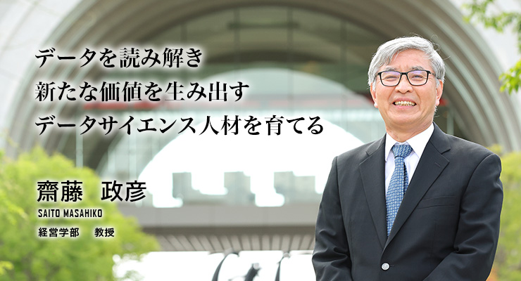 データを読み解き新たな価値を生み出すデータサイエンス人材を育てる（齋藤　政彦／経営学部　教授）