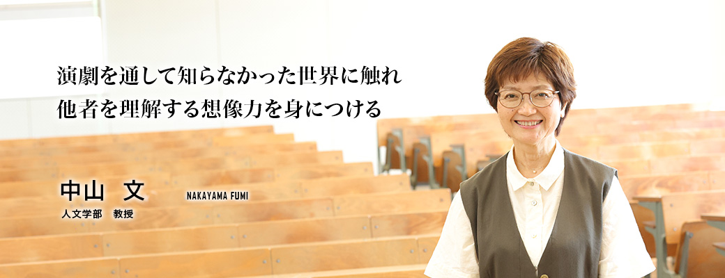 演劇を通して知らなかった世界に触れ他者を理解する想像力を身につける（中山　文／人文学部　教授）