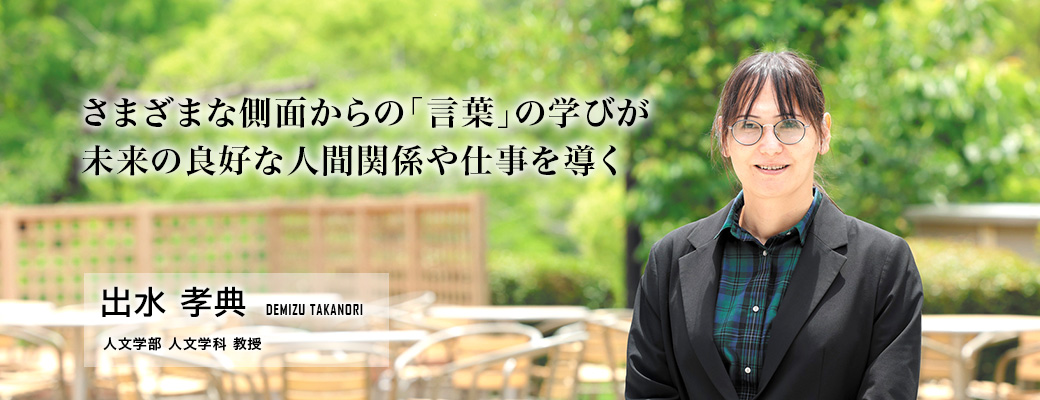 さまざまな側面からの「言葉」の学びが未来の良好な人間関係や仕事を導く(出水 孝典/人文学部 人文学科 教授)