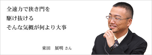全速力で狭き門を駆け抜ける そんな気概が何より大事 東田 展明さん
