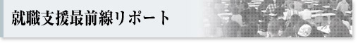 就職支援最前線リポート