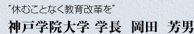 “休むことなく教育改革を”　神戸学院大学　学長　岡田　芳男