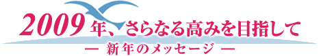 2009年、 さらなる高みを目指して　―新年のメッセージ―