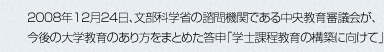 2008年12月24日、文部科学省の諮問機関である中央教育審議会が、今後の大学教育のあり方をまとめた答申「学士課程教育の構築に向けて」を発表しました。