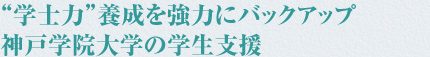 “学士力”養成を強力にバックアップ　神戸学院大学の学生支援