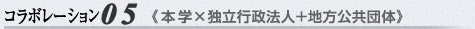 コラボレーション05　《本学×独立行政法人＋地方公共団体》