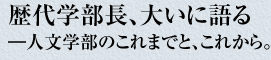 歴代学部長、大いに語る　―人文学部のこれまでと、これから。