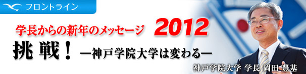 フロントライン　学長からの新年のメッセージ　実行と感動の共有！　神戸学院大学　学長　岡田　豊基