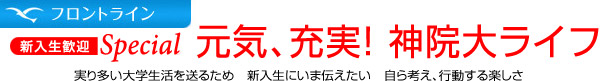 新入生歓迎Special 2012年6月 元気、充実！神院大ライフ 実り多い大学生活送るため 新入生にいま伝えたい 自ら考え、行動する楽しさ