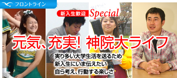 新入生歓迎Special　2012年6月 元気、充実！神院大ライフ　実り多い大学生活送るため　新入生にいま伝えたい　自ら考え、行動する楽しさ