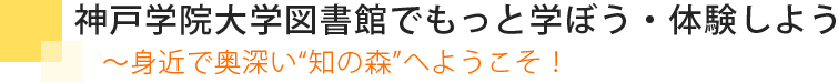 神戸学院大学図書館でもっと学ぼう・体験しよう～身近で奥深い“知の森”へようこそ！