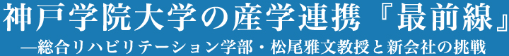 神戸学院大学の産学連携『最前線』 -総合リハビリテーション学部・松尾雅文教授と新会社の挑戦