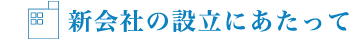 新会社の設立にあたって