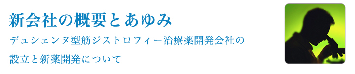 新会社の概要とあゆみ デュシェンヌ型筋ジストロフィー治療薬開発会社の設立と新薬開発について