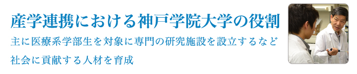 産学連携における神戸学院大学の役割 主に医療系学部生を対象に専門の研究施設を設立するなど社会に貢献する人材を育成