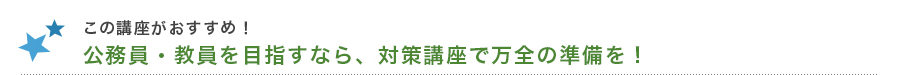 この講座がおすすめ! 公務員・教員を目指すなら、対策講座で万全の準備を!