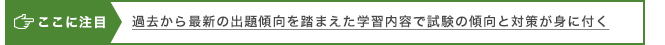 ここに注目 過去から最新の出題傾向を踏まえた学習内容で試験の傾向と対策が身に付く