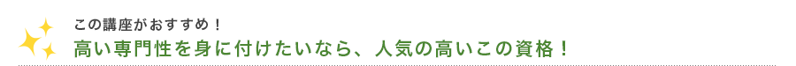 この講座がおすすめ！　高い専門性を身に付けたいなら、人気の高いこの資格！