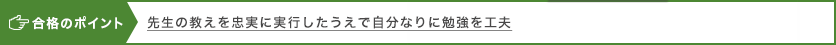 合格のポイント 先生の教えを忠実に実行したうえで自分なりに勉強を工夫