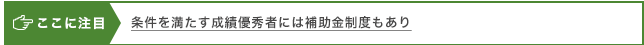 ここに注目 条件を満たす成績優秀者には補助金制度もあり