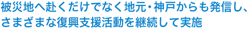 被災地へ赴くだけでなく地元・神戸からも発信し、さまざまな復興支援活動を継続して実施