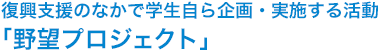 復興支援のなかで学生自ら企画・実施する活動「野望プロジェクト」