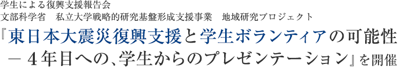 学生による復興支援報告会 文部科学省　私立大学戦略的研究基盤形成支援事業　地域研究プロジェクト『東日本大震災復興支援と学生ボランティアの可能性 ― 4年目への、学生からのプレゼンテーション』を開催