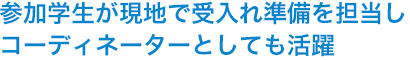 参加学生が現地で受入れ準備を担当しコーディネーターとしても活躍