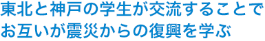 東北と神戸の学生が交流することでお互いが震災からの復興を学ぶ