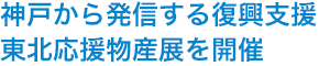 神戸から発信する復興支援 東北応援物産展を開催