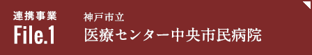 連携事業file1「神戸市立医療センター中央市民病院」