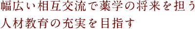 幅広い相互交流で薬学の将来を担う人材教育の充実を目指す