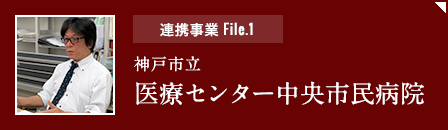 連携事業file1「神戸市立医療センター中央市民病院」